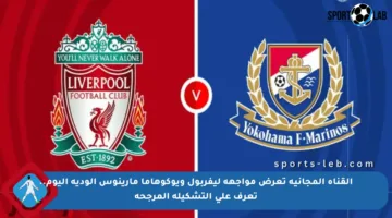 القناة المجانية تعرض مواجهة ليفربول ويوكوهاما مارينوس الودية اليوم.. تعرف على التشكيلة المرجحة